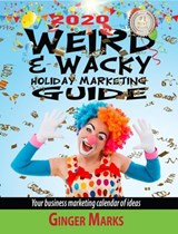 2020 Weird & Wacky Holiday Marketing Guide: Your Business Marketing Calendar of Ideas - Ginger Marks - 9781393315285