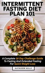 Intermittent Fasting Diet Plan 101: A Complete 30 Day Challenge Guide To Fasting And Extended Fasting For Quick Weight Loss - Kathleen Kelly - 9781393383871