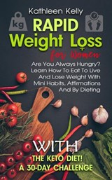 Rapid Weight Loss for Women: Are You Always Hungry? Learn How To Eat To Live And Lose Weight With Mini Habits, Affirmations And By Dieting With The Keto Diet! A 30-Day Challenge - Kathleen Kelly - 9781393506775