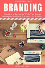 Branding: Starting a Business with Top Brand Strategies and Build Successful Product - Michael Hill - 9781393542742