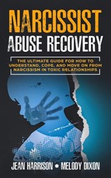 Narcissist Abuse Recovery: The Ultimate Guide for How to Understand, Cope, and Move on from Narcissism in Toxic Relationships - Jean Harrison ; Melody Dixon - 9781393560845