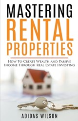 Mastering Rental Properties - How to Create Wealth and Passive Income Through Real Estate Investing - Adidas Wilson - 9781393700821