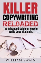 Killer Copywriting Reloaded, The Advanced Guide On How To Write Copy That Sells - William Swain - 9781393701675