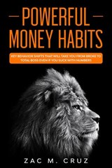 Powerful Money Habits: Key Behavior Shifts That Will Take You From Broke to Total Boss Even if You Suck With Numbers - Zac M. Cruz - 9781393750383