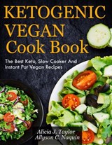Ketogenic Vegan Cookbook: The Best Keto, Slow Cooker and Instant Pot Vegan Recipes - Alica J. Taylor ; Allyson C. Naquin - 9781393820758