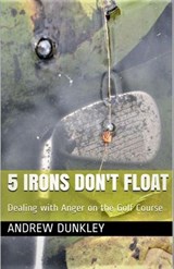 5 Irons Don't Float - Dealing With Anger on the Golf Course - Andrew Dunkley - 9781393871941