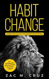 Habit Change: Conquer your Goals Like a King and Seize the Life you Want. - Zac M. Cruz - 9781393899549