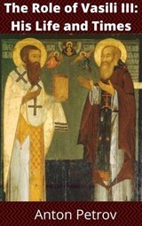 The Role of Vasili III: His Life and Times - Anton Petrov - 9781393992134