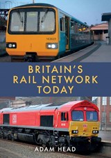 Britain’s Rail Network Today - Adam Head - 9781398106161