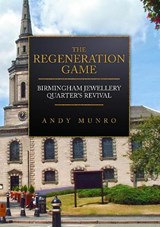 The Regeneration Game: Birmingham Jewellery Quarter's Revival - Andy Munro - 9781398109445