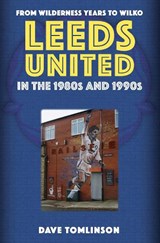 Leeds United in the 1980s and 1990s - Dave Tomlinson - 9781398114197
