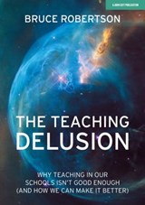 The Teaching Delusion: Why teaching in our classrooms and schools isn't good enough (and how we can make it better) - Bruce Robertson - 9781398383913
