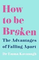 How to Be Broken - Dr Emma Kavanagh - 9781398707184