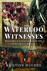 Waterloo Witnesses: Military and Civilian Accounts of the 1815 Campaign - Kristine Hughes - 9781399003667
