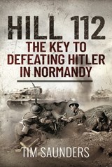 Hill 112: The Key to defeating Hitler in Normandy - Tim Saunders - 9781399010474