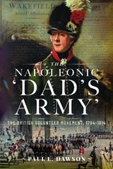 The Napoleonic 'Dad's Army': The British Volunteer Movement, 1794-1814 - Paul L. Dawson - 9781399037723