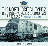 North British Type 2 B-B Diesel-Hydraulic Locomotives, BR Class 22 - Volume 1 - Setting the Scene - Anthony P Sayer - 9781399045032