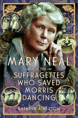 Mary Neal and the Suffragettes Who Saved Morris Dancing - Kathryn Atherton - 9781399061513