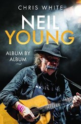 Neil Young: Album by Album - Chris White - 9781399068185