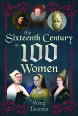 The Sixteenth Century in 100 Women - Amy Licence - 9781399083829