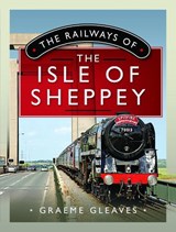 The Railways of the Isle of Sheppey - Graeme Gleaves - 9781399095099
