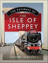The Railways of the Isle of Sheppey - Graeme Gleaves - 9781399095105
