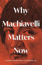 Why Machiavelli Matters Now - Alexander Lee ; Stephen Bowd - 9781399410847