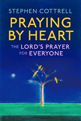 Praying by Heart: The Lord's Prayer for Everyone - Stephen Cottrell - 9781399805322