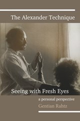 The Alexander Technique - Seeing with Fresh Eyes - A Personal Perspective - RAHTZ,  Gentian - 9781399914062
