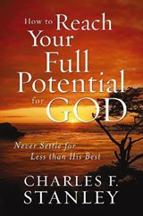 How to Reach Your Full Potential for God - Charles F. Stanley - 9781400202928