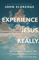 Experience Jesus. Really: Finding Refuge, Strength, and Wonder Through Everyday Encounters with God - John Eldredge - 9781400208654