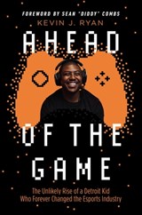 Ahead of the Game: The Unlikely Rise of a Detroit Kid Who Forever Changed the Esports Industry - Kevin J. Ryan - 9781400224500