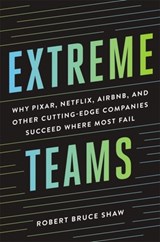 Extreme Teams: Why Pixar, Netflix, Airbnb, and Other Cutting-Edge Companies Succeed Where Most Fail - Robert Bruce Shaw - 9781400242757