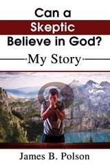 Can a Skeptic Believe in God? - James B. Polson - 9781400328055