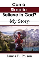 Can a Skeptic Believe in God? - James B. Polson - 9781400328062