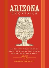 Arizona Cocktails: An Elegant Collection of Over 100 Recipes Inspired by the Grand Canyon State - Asonta Benetti - 9781400349012