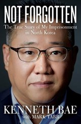 Not Forgotten: The True Story of My Imprisonment in North Korea - Kenneth Bae - 9781400356898