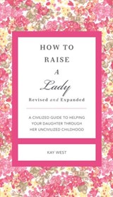 How to Raise a Lady Revised and Expanded - Kay West - 9781401604646