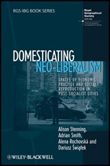 Domesticating Neo-Liberalism - ALISON (UNIVERSITY OF NEWCASTLE,  UK) Stenning ; Adrian (Queen Mary, University of London, UK) Smith ; Alena (Queen Mary, University of London, UK) Rochovska ; Dariusz (University of Newcastle, UK) Swiatek - 9781405169912