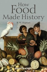 How Food Made History - B. W. (AUSTRALIAN NATIONAL UNIVERSITY,  Australia) Higman - 9781405189484
