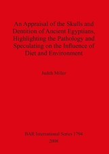 An Appraisal of the Skulls and Dentition of Ancient Egyptians Highlighting the Pathology and Speculating on the Influence of Diet and Environment - Judith Miller - 9781407302829