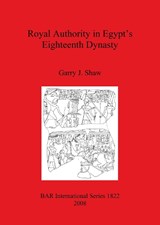 Royal Authority in Egypt's Eighteenth Dynasty - Garry J Shaw - 9781407303086