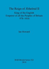 The Reign of Aethelred II  King of the English  Emperor of All the Peoples of Britain  978-1016 - HOWARD,  Ian - 9781407307251