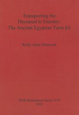 Transporting the Deceased to Eternity: The Ancient Egyptian Term 'H3i' - Kelly-Anne Diamond - 9781407307299