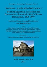 'Northeton..a Praty Uplandyshe Towne..' Building Recording, Excavation and Documentary Research in King's Norton, Birmingham, 2005-2007: Birmingham Archaeology Monograph Series 7 - Malcolm Hislop; George Demidowicz; Stephen Price - 9781407307626