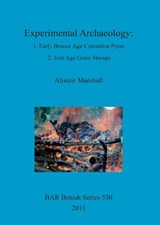 Experimental Archaeology: 1. Early Bronze Age Cremation Pyres 2. Iron Age Grain Storage - Alistair Marshall - 9781407307862
