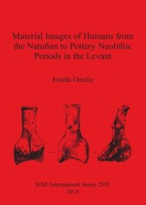 Material Images of Humans from the Natufian to Pottery Neolithic Periods in the Levant - ORRELLE,  Estelle - 9781407312231