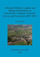 A Roman Military Complex and Medieval Settlement on Church Hill, Calstock, Cornwall - SMART,  Chris - 9781407313191