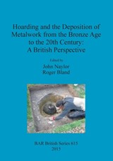 Hoarding and the Deposition of Metalwork from the Bronze Age to the 20th Century: A British Perspective - Roger Bland ; John Naylor - 9781407313832