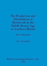 The production and istribution of metalwork in the Middle Bronze Age in Southern Britain (part i) - Michael J Rowland - 9781407362854
